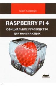 Raspberry Pi 4. Официальное руководство для начинающих / Халфакри Гарет
