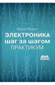 Электроника шаг за шагом. Практикум / Ревич Юрий Всеволодович