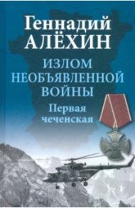 Излом необъявленной войны. Первая чеченская / Алехин Геннадий Тимофеевич
