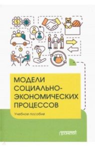 Модели социально-экономических процессов. Учебное пособие / Вертакова Юлия Владимировна, Козьева Ирина Александровна, Положенцева Юлия Сергеевна
