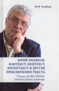 Юрий Поляков: контекст, подтекст, интертекст и другие приключения текста. Учены (и не очень) записки / Голубков Михаил Михайлович