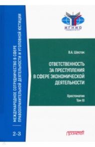 Ответственность за преступления в сфере экономической деятельности. Хрестоматия. Том 3 / Шестак Виктор Анатольевич