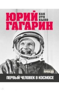 Юрий Гагарин. Первый человек в космосе. Как это было / Милкус Александр Борисович