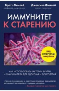 Иммунитет к старению. Как использовать бактерии внутри и снаружи тела для здоровья и долголетия / Финлей Бретт, Финлей Джессика