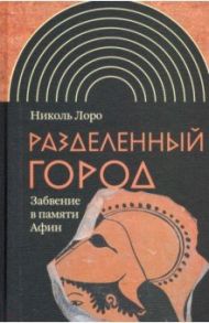 Разделенный город. Забвение в памяти Афин / Лоро Николь