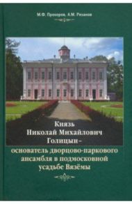Князь Н.М. Голицын - основатель дворцово-паркового ансамбля в подмосковной усадьбе Вязёмы / Прохоров Михаил Федорович, Рязанов Александр Михайлович