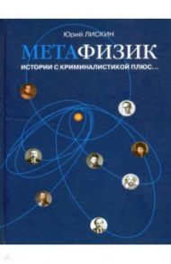 Метафизик. Истории с криминалистикой плюс... / Лискин Юрий Александрович