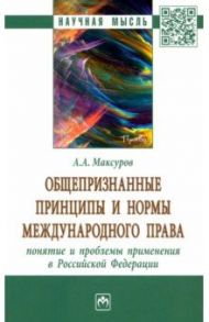 Общепризнанные принципы и нормы международного права. Понятие и проблемы применения в РФ / Максуров Алексей Анатольевич