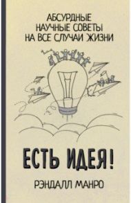 Есть идея! Абсурдные научные советы на все случаи жизни / Манро Рэндалл
