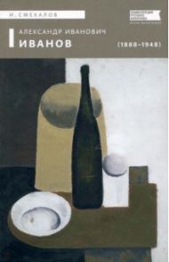 Александр Иванович Иванов (1888–1948) / Смекалов Игорь Владимирович