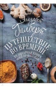 Путешествие во времени. Кулинарная книга моей прабабушки / Гилберт Элизабет, Поттер Маргарет Ярдли