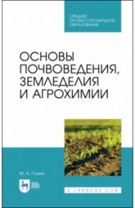 Основы почвоведения, земледелия и агрохимии. Учебное пособие для СПО / Глухих Мин Афанасьевич