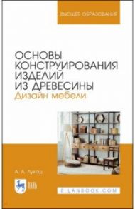 Основы конструирования изделий из древесины. Дизайн мебели / Лукаш Александр Андреевич