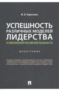 Успешность различных моделей лидерства в современной российской реальности. Монография / Коротаева Марика Валерьевна