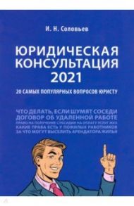 Юридическая консультация — 2021. 20 самых популярных вопросов юристу / Соловьев Иван Николаевич