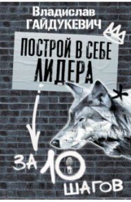 Построй в себе лидера за 10 шагов / Гайдукевич Владислав Александрович