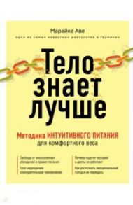 Тело знает лучше. Методика ИНТУИТИВНОГО ПИТАНИЯ для комфортного веса / Аве Марайке