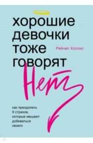 Хорошие девочки тоже говорят "нет". Как преодолеть 9 страхов, которые мешают добиваться своего / Холлис Рейчел