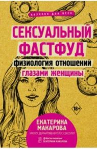 Сексуальный фастфуд. Физиология отношений глазами женщины / Макарова Екатерина