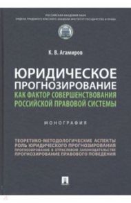 Юридическое прогнозирование как фактор совершенствования российской правовой системы. Монография / Агамиров Карэн Владимирович