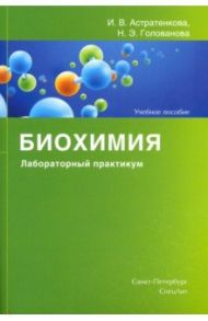 Биохимия. Лабораторный практикум. Учебное пособие / Астратенкова Ирина Викторовна, Голованова Наталья Эриковна