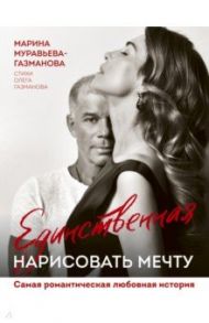 Единственная. Нарисовать мечту / Муравьева-Газманова Марина Анатольевна, Газманов Олег Михайлович