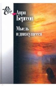 Мысль и движущееся. Статьи и выступления / Бергсон Анри