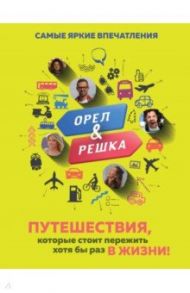 Орёл и решка. Путешествия, которые стоит пережить хотя бы раз в жизни! / Рей Александр