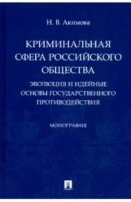 Криминальная сфера российского общества. Эволюция и идейные основы государственного противодействия / Акимова Наталья Викторовна