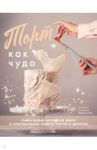 Торт как чудо. Уникальный авторский декор и оригинальные рецепты тортов и десертов / Бурдыкина Екатерина