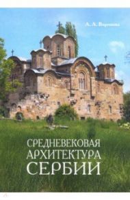 Средневековая архитектура Сербии. Учебное пособие / Воронова Ариадна Александровна