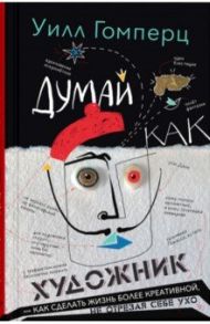 Думай как художник / Гомперц Уилл