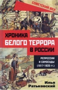 Хроника белого террора в России. Репрессии и самосуды (1917-1920 гг.) / Ратьковский Илья Сергеевич