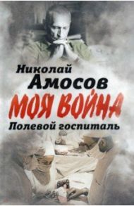 Полевой госпиталь. Записки военного хирурга / Амосов Николай Михайлович