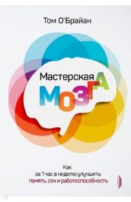 Мастерская мозга. Как за 1 час в неделю улучшить память, сон и работоспособность / О`Брайан Том