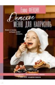 Детское меню для капризуль. Книга от мамы, которая любит готовить / Фенцик Елена Михайловна