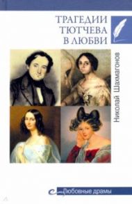 Трагедии Тютчева в любви / Шахмагонов Николай Федорович
