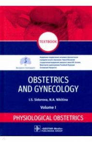 Obstetrics and gynecology. Textbook in 4 vol. Vol. 1. Physiological obstetrics / Sidorova Iraida Stepanovna, Nikitina Natalya Aleksandrovna