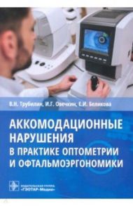 Аккомодационные нарушения в практике оптометрии и офтальмоэргономики / Трубилин Владимир Николаевич, Беликова Елена Ивановна, Овечкин Игорь Геннадьевич