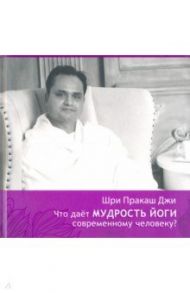 Что даёт мудрость йоги современному человеку. Книга 3 / Шри Гурудэв Шри Пракаш Джи