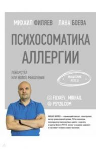 Психосоматика аллергии. Лекарства или новое мышление / Филяев Михаил Анатольевич, Боева Лана