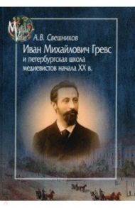 Иван Михайлович Гревс и петербугская школа медиевистов начала XX в. Судьба научного сообщества / Свешников Антон Вадимович
