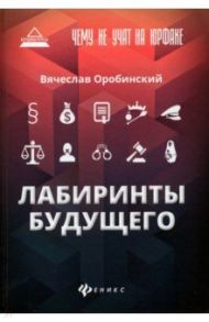 Чему не учат на юрфаке. Лабиринты будущего / Оробинский Вячеслав Владимирович