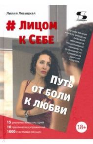 # Лицом к Себе. От Боли к Любви / Левицкая Лилия Валерьевна