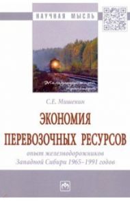 Экономия перевозочных ресурсов. Опыт железнодорожников Западной Сибири 1965-1991 годов. Монография / Мишенин Сергей Евгеньевич