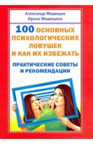 100 основных психологических ловушек и как их избежать / Медведев Александр Николаевич, Медведева Ирина Борисовна