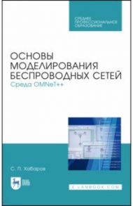 Основы моделирования беспроводных сетей. Среда OMNeT++. Учебное пособие / Хабаров Сергей Петрович