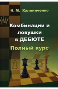 Комбинации и ловушки в дебюте. Полный курс / Калиниченко Николай Михайлович