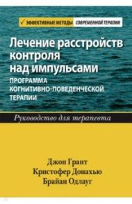 Лечение расстройств контроля над импульсами. Программа когнитивно-поведенческой терапии. Руководство / Грант Джон Э., Донахью Кристофер Б., Одлауг Брайан Л.