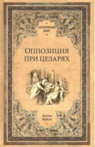 Оппозиция при цезарях / Буасье Гастон